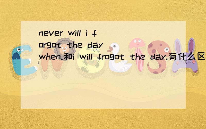 never will i forgot the day when.和i will frogot the day.有什么区别