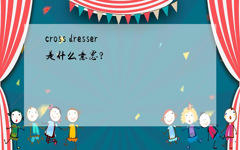 cross dresser 是什么意思?