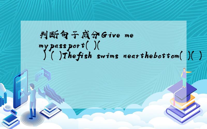 判断句子成分Give me mypassport( )( ) ( )Thefish swims nearthebottom( )( ) ( )we are allstudents( )( )( )He livesin london ( )( )( )Chair is agreat country( )( )( )( )
