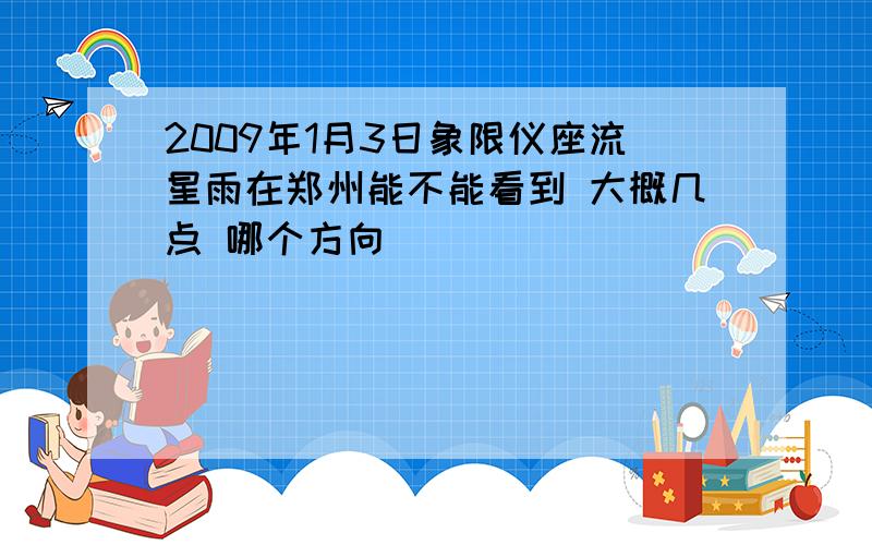 2009年1月3日象限仪座流星雨在郑州能不能看到 大概几点 哪个方向