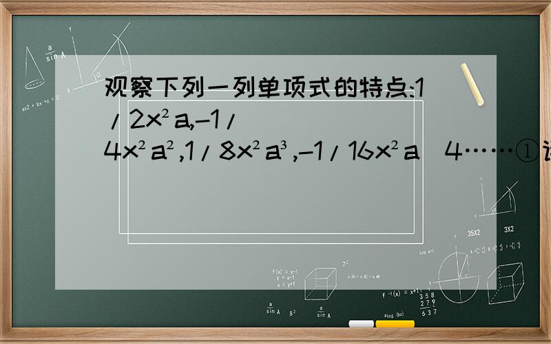 观察下列一列单项式的特点:1/2x²a,-1/4x²a²,1/8x²a³,-1/16x²a^4……①请照此规律写出第10个、第2012个单项式；②试猜想第n个单项式是什么?它的系数是多少?次数是多少?
