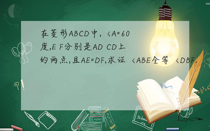 在菱形ABCD中,〈A=60度,E F分别是AD CD上的两点,且AE=DF,求证〈ABE全等〈DBF.