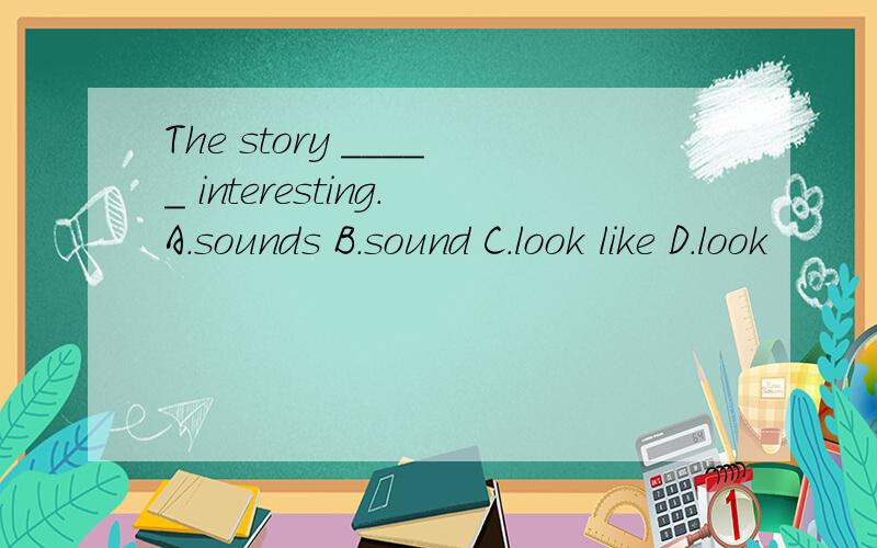 The story _____ interesting.A.sounds B.sound C.look like D.look