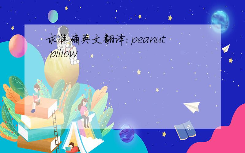 求准确英文翻译:peanut pillow
