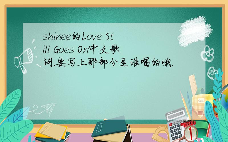 shinee的Love Still Goes On中文歌词.要写上那部分是谁唱的哦.
