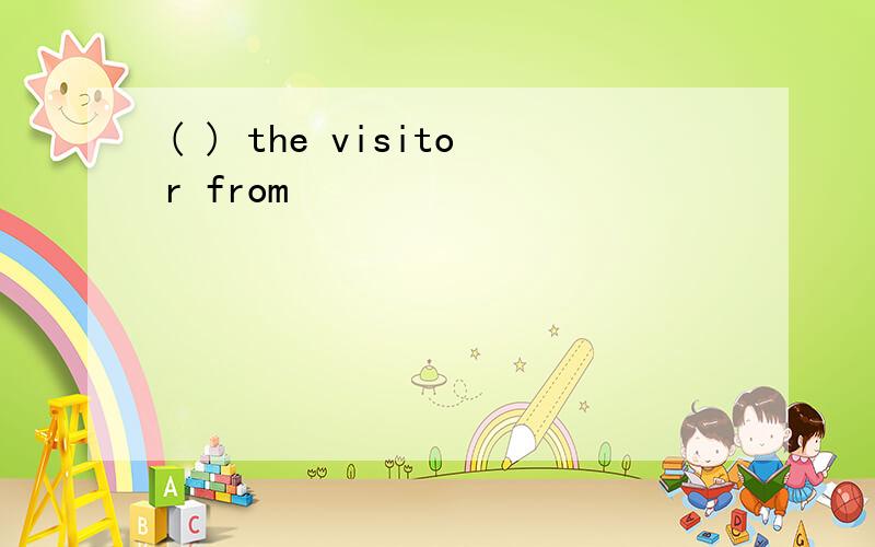 ( ) the visitor from