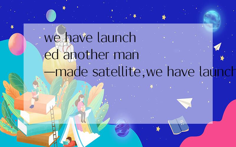 we have launched another man—made satellite,we have launched another man—made satellite,which is announced in today's newspaper意思?