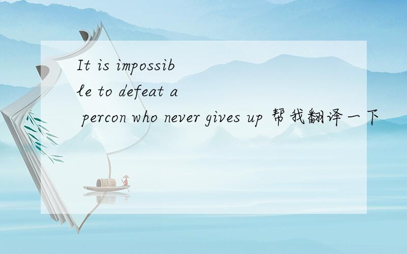 It is impossible to defeat a percon who never gives up 帮我翻译一下