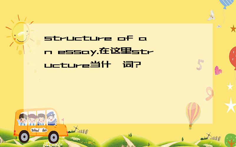 structure of an essay.在这里structure当什麽词?