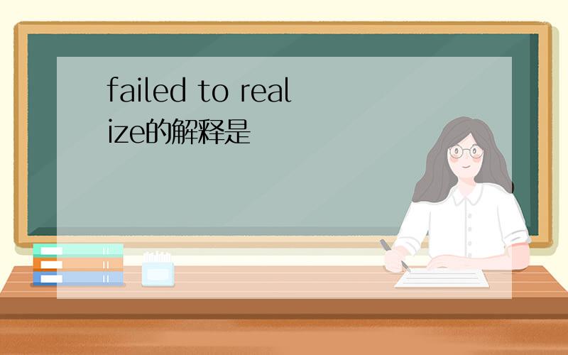 failed to realize的解释是