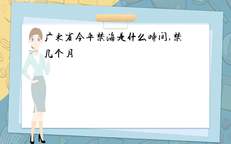 广东省今年禁海是什么时间,禁几个月