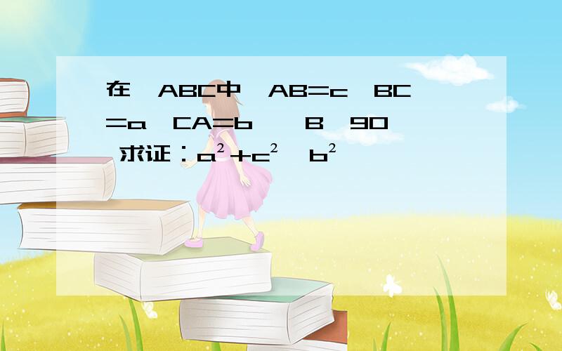 在△ABC中,AB=c,BC=a,CA=b,∠B≠90° 求证：a²+c²≠b²