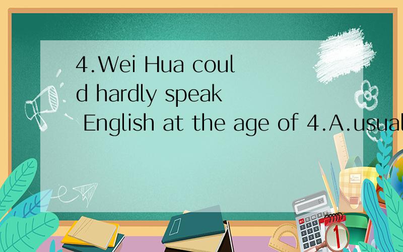 4.Wei Hua could hardly speak English at the age of 4.A.usually B.never C.only D.almost not选出与划线部分意思相近的选项.应该选哪个答案