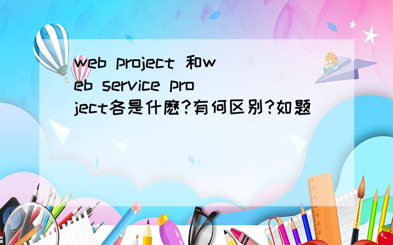 web project 和web service project各是什麽?有何区别?如题