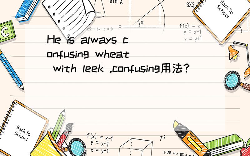 He is always confusing wheat with leek .confusing用法?