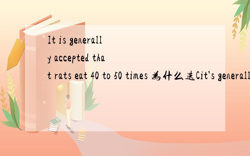 It is generally accepted that rats eat 40 to 50 times 为什么选Cit's generally accepted that rats eat 40 to 50 times____.A by weight B in weight C their weight D of their weight