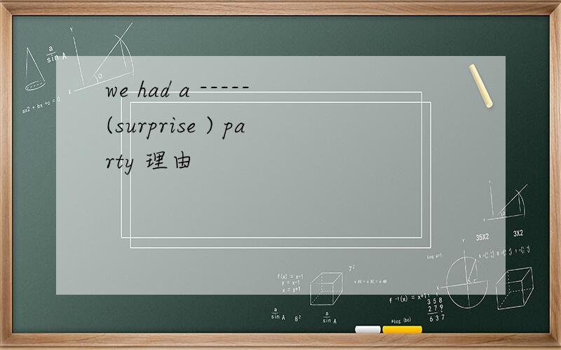 we had a -----(surprise ) party 理由