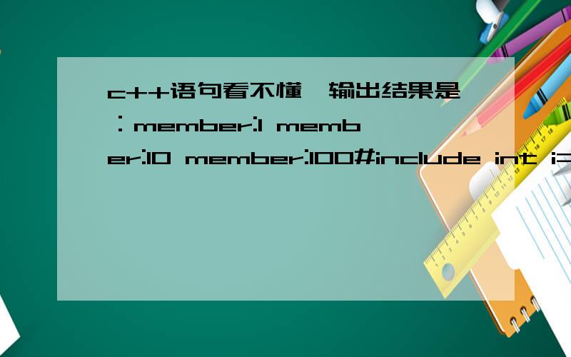 c++语句看不懂,输出结果是：member:1 member:10 member:100#include int i=100;class MyClass{public:MyClass(int i){cout