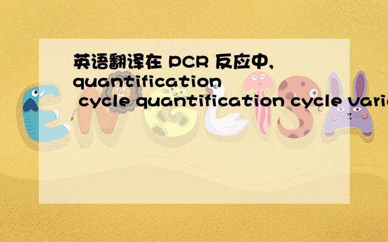 英语翻译在 PCR 反应中,quantification cycle quantification cycle variance又是什么意思?
