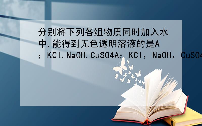 分别将下列各组物质同时加入水中,能得到无色透明溶液的是A：KCl.NaOH.CuSO4A：KCl，NaOH，CuSO4B：Na2CO3，Ca（OH）2，NaNO3C：NaOH，KNO3，NaClD：BA（NO3）2，K2SO4，NaCl