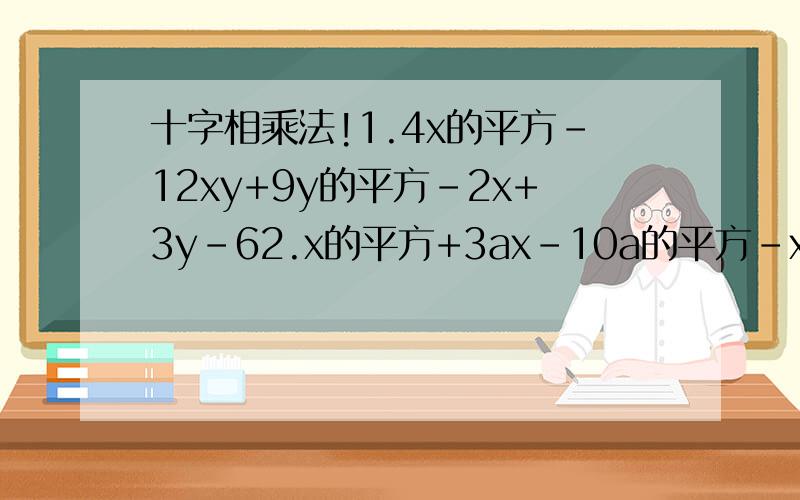 十字相乘法!1.4x的平方-12xy+9y的平方-2x+3y-62.x的平方+3ax-10a的平方-x+2a3.(x的平方-7x+6)(x的平方-x-6)+564.2x的平方-3x-95.3y的平方+11y+106.2(p+q)的平方+6(p+q)+47.60x的平方-60xy+15y的平方-44x+22y+8