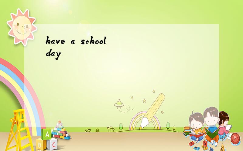 have a school day