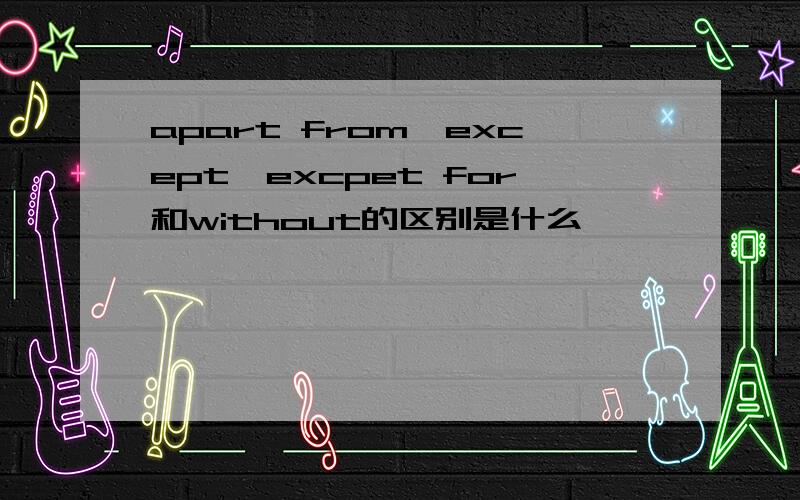 apart from,except,excpet for和without的区别是什么