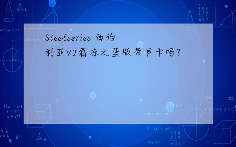 Steelseries 西伯利亚V2霜冻之蓝版带声卡吗?