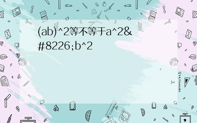 (ab)^2等不等于a^2•b^2