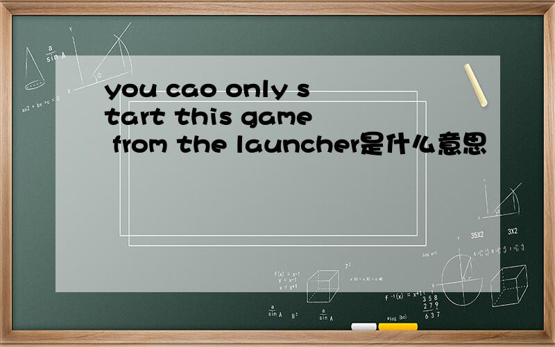 you cao only start this game from the launcher是什么意思