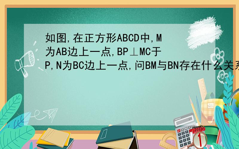 如图,在正方形ABCD中,M为AB边上一点,BP⊥MC于P,N为BC边上一点,问BM与BN存在什么关系时,PD⊥PN?