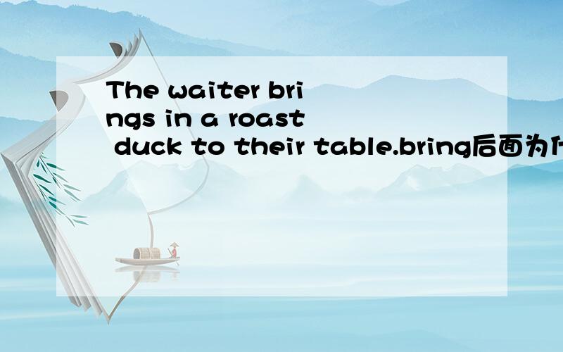 The waiter brings in a roast duck to their table.bring后面为什么加in