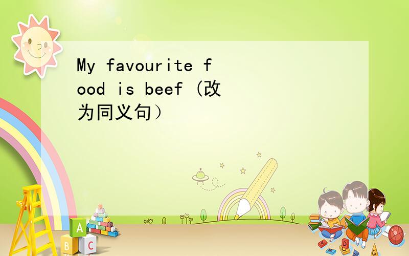 My favourite food is beef (改为同义句）