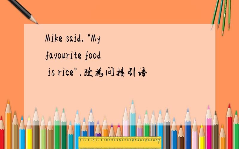 Mike said,“My favourite food is rice”.改为间接引语