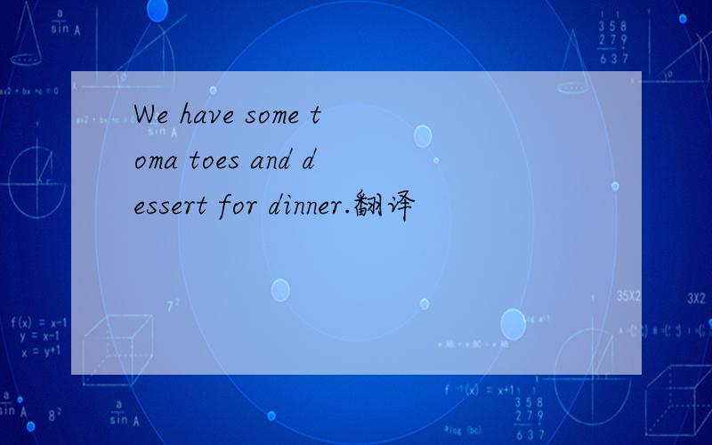 We have some toma toes and dessert for dinner.翻译