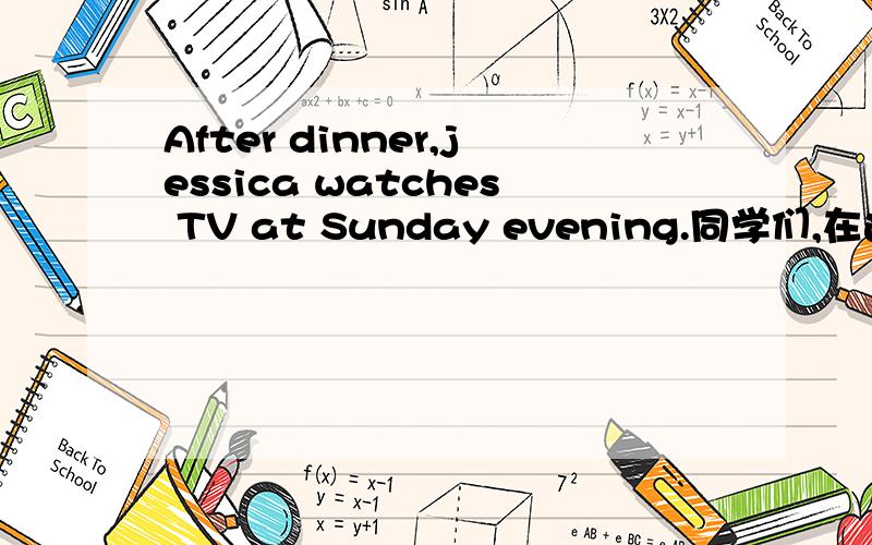 After dinner,jessica watches TV at Sunday evening.同学们,在这句话中有一个错误,请大家帮我找出来,并订正!         thank you!