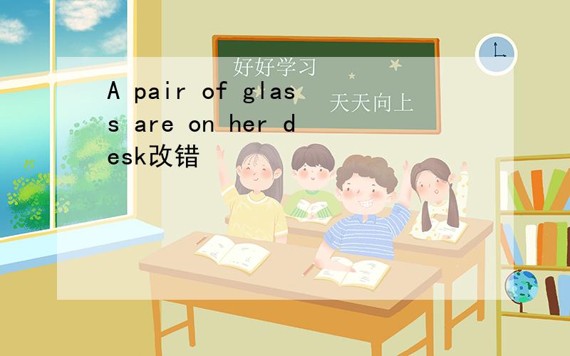 A pair of glass are on her desk改错