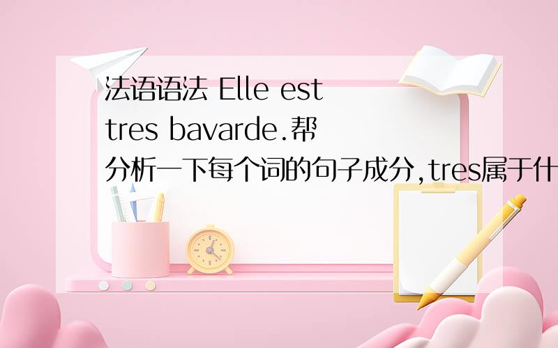 法语语法 Elle est tres bavarde.帮分析一下每个词的句子成分,tres属于什么...法语语法Elle est tres bavarde.帮分析一下每个词的句子成分,tres属于什么成分,bavarde是什么成分?