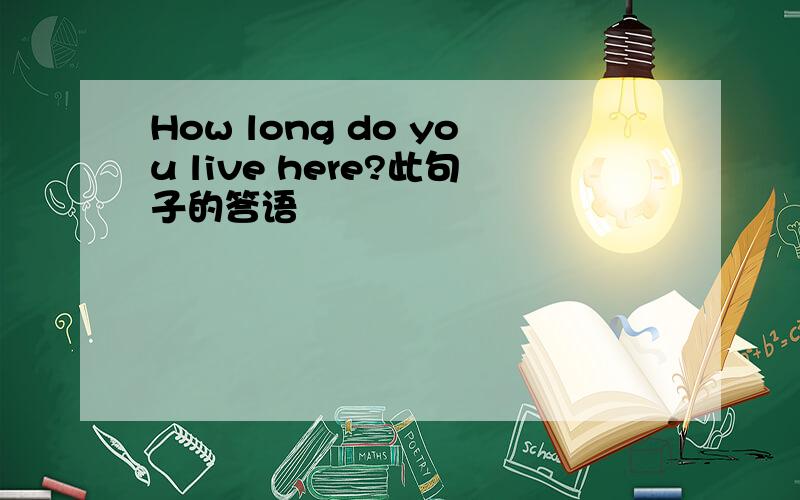 How long do you live here?此句子的答语
