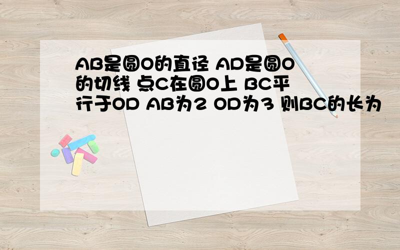 AB是圆O的直径 AD是圆O的切线 点C在圆O上 BC平行于OD AB为2 OD为3 则BC的长为