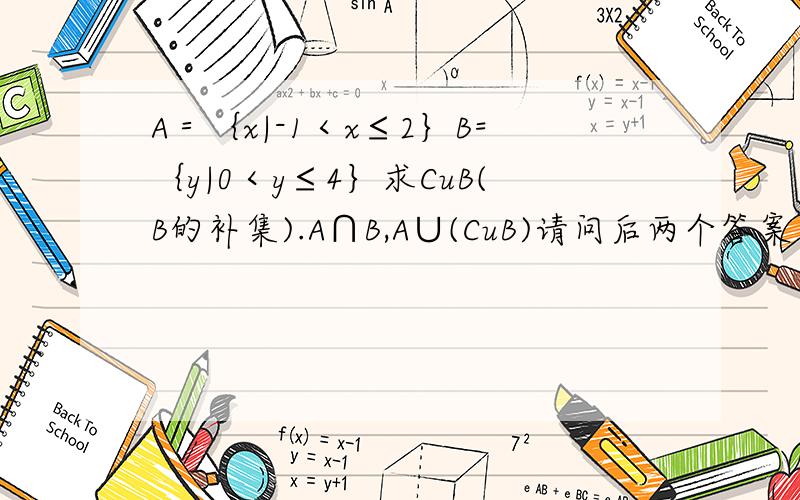 A＝｛x|-1＜x≤2｝B=｛y|0＜y≤4｝求CuB(B的补集).A∩B,A∪(CuB)请问后两个答案中集合是写什么啊?