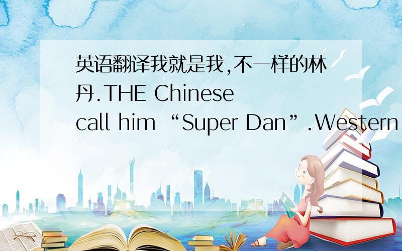 英语翻译我就是我,不一样的林丹.THE Chinese call him “Super Dan”.Western people call him the “rock star of badminton”.After about a year’s break from international games,Lin Dan,29,returned in style..