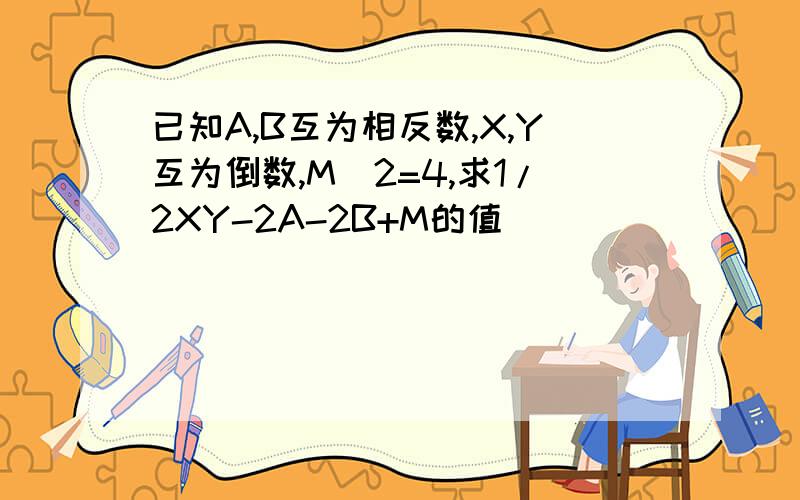 已知A,B互为相反数,X,Y互为倒数,M^2=4,求1/2XY-2A-2B+M的值