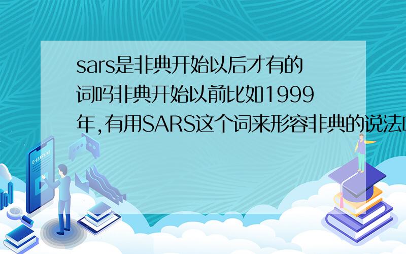 sars是非典开始以后才有的词吗非典开始以前比如1999年,有用SARS这个词来形容非典的说法吗