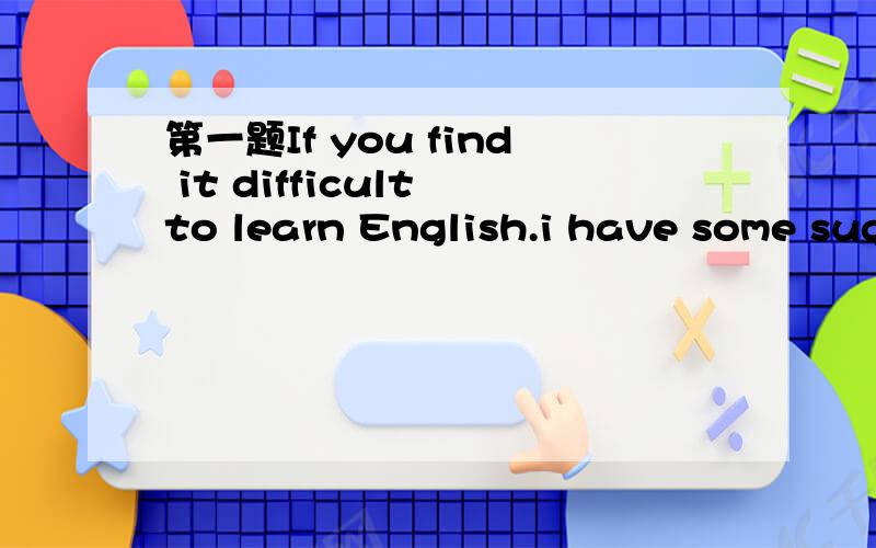 第一题If you find it difficult to learn English.i have some suggestions（ ）may help.A.what B.that C.where D.how 是不是“B”啊,我对这样什么的句不太精通.选什么?为什么?第二题I saw our teacher( )with the headmaster just n