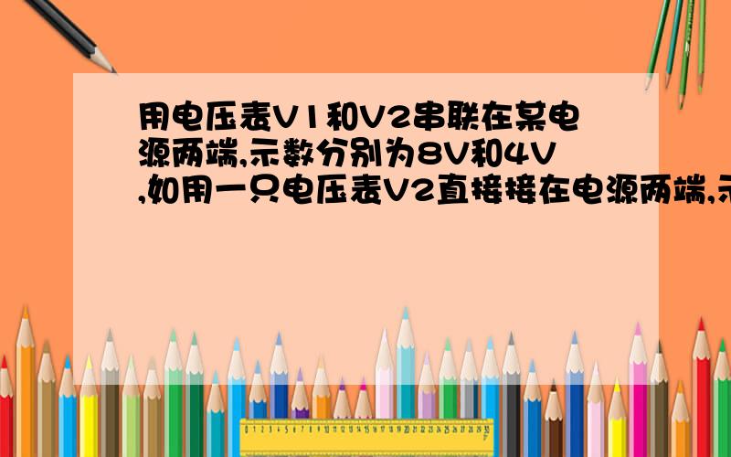 用电压表V1和V2串联在某电源两端,示数分别为8V和4V,如用一只电压表V2直接接在电源两端,示数为10V则电源电动势为多少?