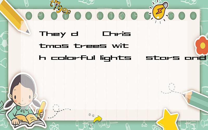 They d—— Christmas trees with colorful lights ,stars and so on.急