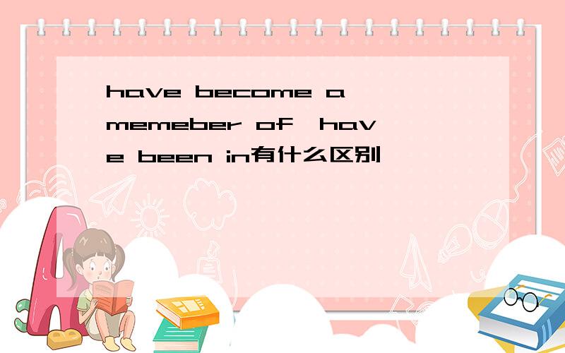 have become a memeber of,have been in有什么区别