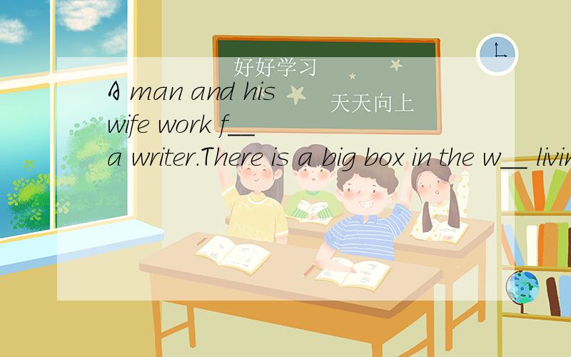 A man and his wife work f__ a writer.There is a big box in the w__ living rom.The writer points athe box and says,