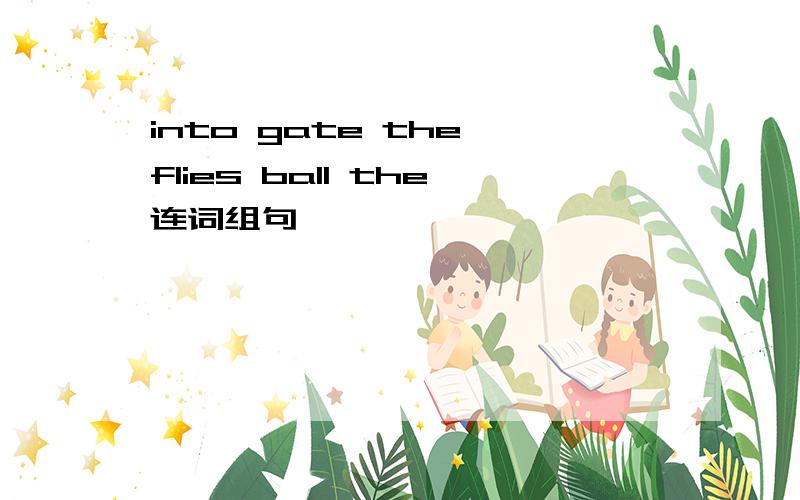 into gate the flies ball the连词组句